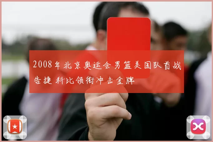 2008年北京奥运会男篮美国队首战告捷 科比领衔冲击金牌