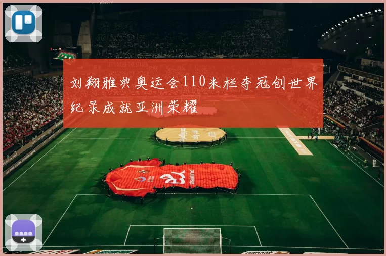 刘翔雅典奥运会110米栏夺冠创世界纪录成就亚洲荣耀