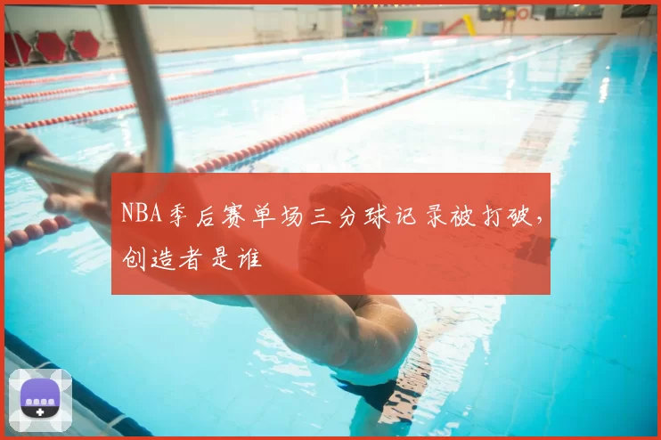 NBA季后赛单场三分球记录被打破，创造者是谁