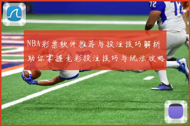 NBA彩票软件推荐与投注技巧解析 助你掌握竞彩投注技巧与玩法攻略