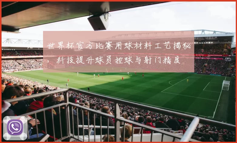 世界杯官方比赛用球材料工艺揭秘，科技提升球员控球与射门精度