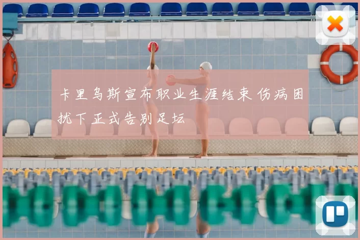 卡里乌斯宣布职业生涯结束 伤病困扰下正式告别足坛