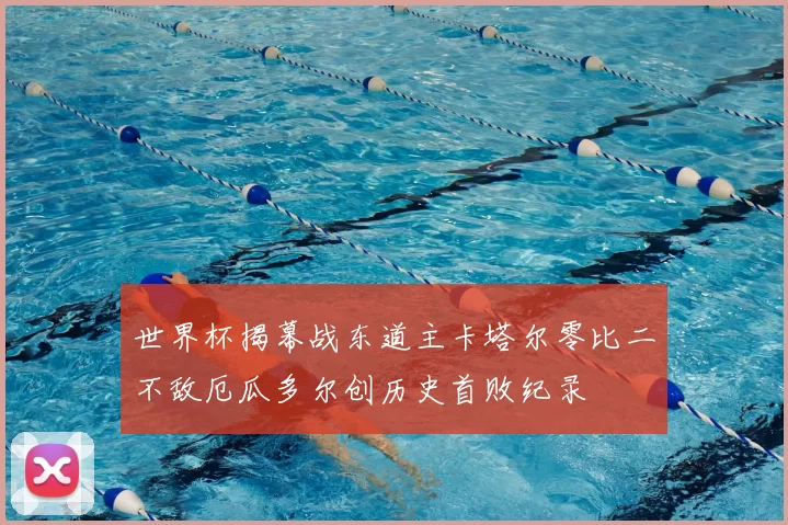 世界杯揭幕战东道主卡塔尔零比二不敌厄瓜多尔创历史首败纪录