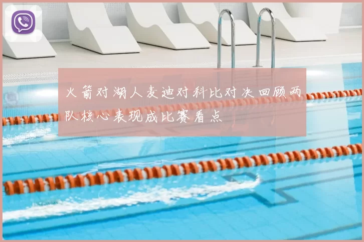 火箭对湖人麦迪对科比对决回顾两队核心表现成比赛看点