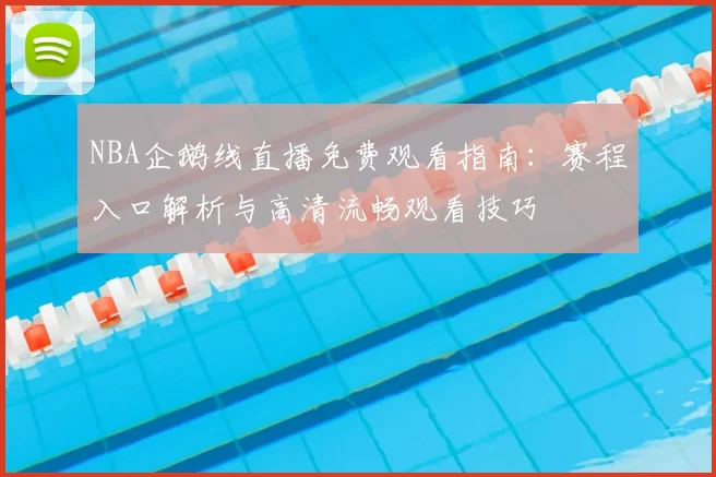 NBA企鹅线直播免费观看指南：赛程入口解析与高清流畅观看技巧
