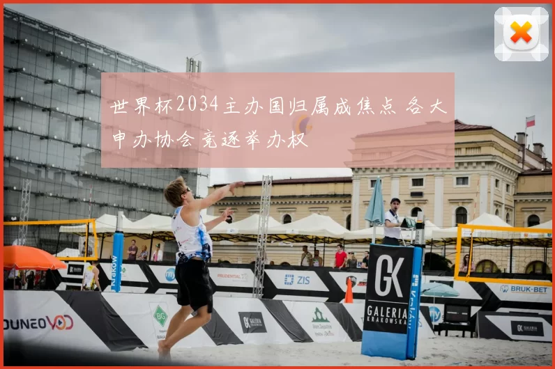 世界杯2034主办国归属成焦点 各大申办协会竞逐举办权