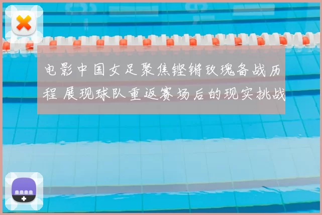 电影中国女足聚焦铿锵玫瑰备战历程 展现球队重返赛场后的现实挑战