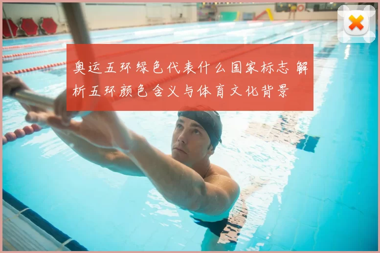 奥运五环绿色代表什么国家标志 解析五环颜色含义与体育文化背景