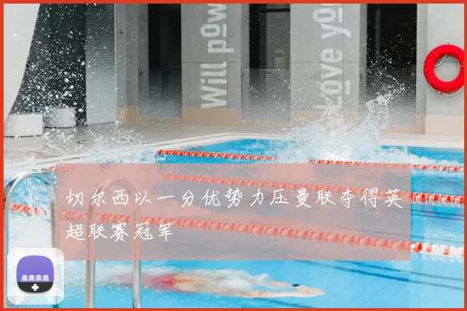 切尔西以一分优势力压曼联夺得英超联赛冠军