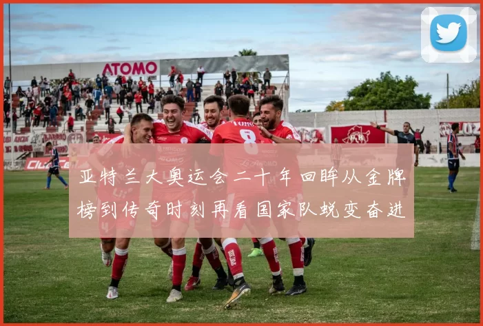 亚特兰大奥运会二十年回眸从金牌榜到传奇时刻再看国家队蜕变奋进