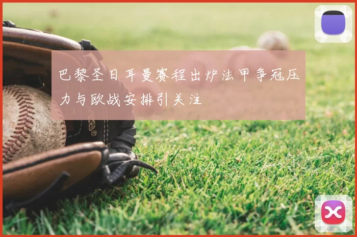 巴黎圣日耳曼赛程出炉法甲争冠压力与欧战安排引关注
