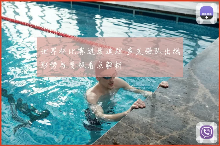 世界杯比赛进度追踪 多支强队出线形势与晋级看点解析