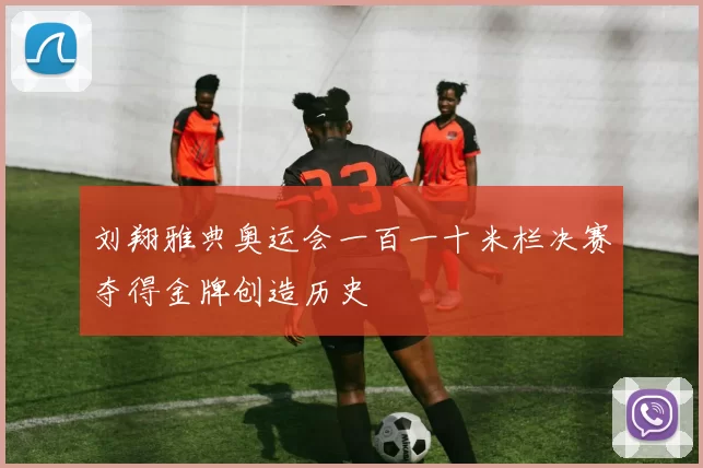 刘翔雅典奥运会一百一十米栏决赛夺得金牌创造历史