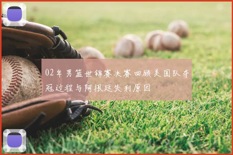 02年男篮世锦赛决赛回顾美国队夺冠过程与阿根廷失利原因