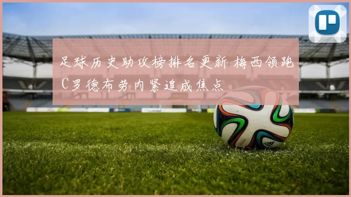 足球历史助攻榜排名更新 梅西领跑 C罗德布劳内紧追成焦点