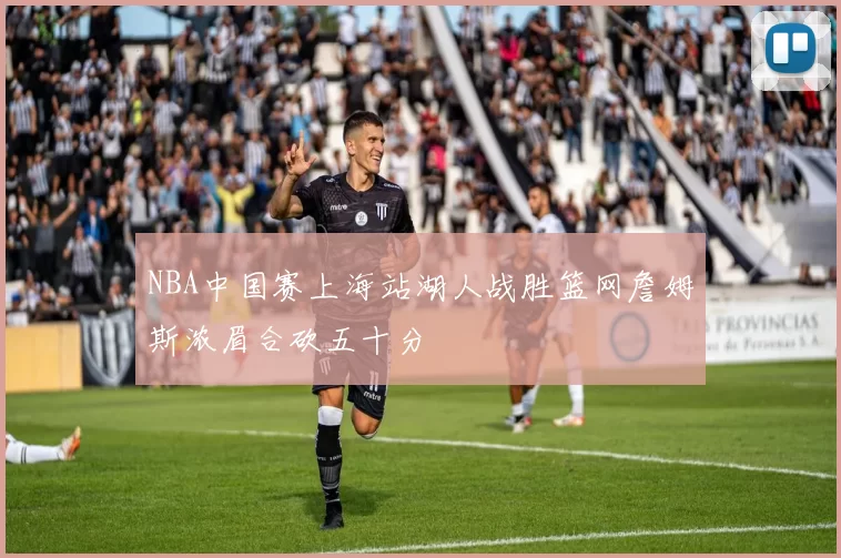 NBA中国赛上海站湖人战胜篮网詹姆斯浓眉合砍五十分