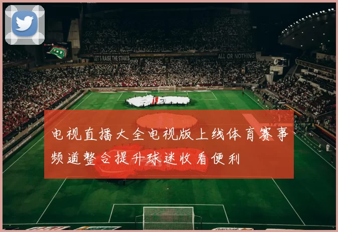 电视直播大全电视版上线体育赛事频道整合提升球迷收看便利