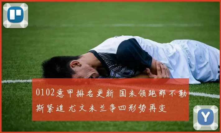 0102意甲排名更新 国米领跑那不勒斯紧追 尤文米兰争四形势再变
