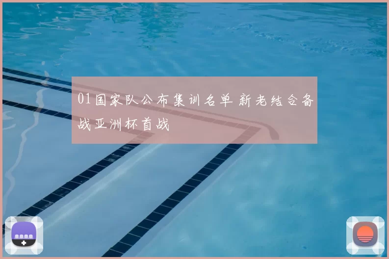 01国家队公布集训名单 新老结合备战亚洲杯首战