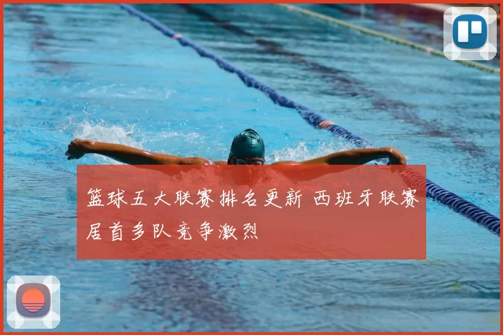 篮球五大联赛排名更新 西班牙联赛居首多队竞争激烈