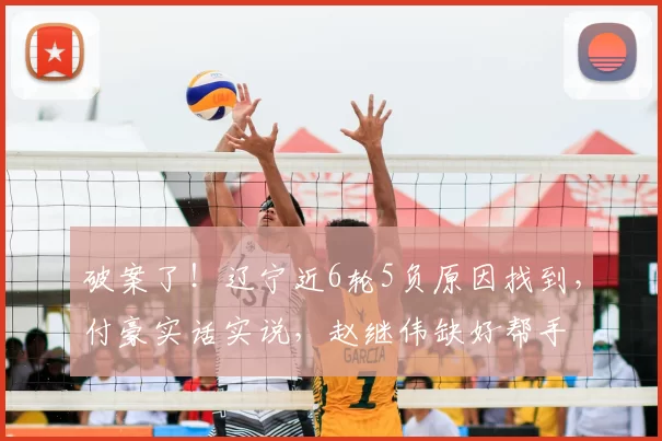 破案了!辽宁近6轮5负原因找到,付豪实话实说,赵继伟缺好帮手