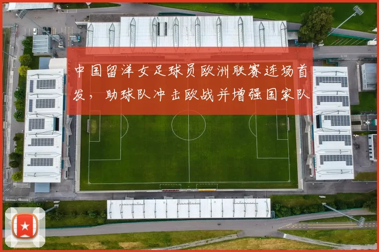 中国留洋女足球员欧洲联赛连场首发，助球队冲击欧战并增强国家队实力