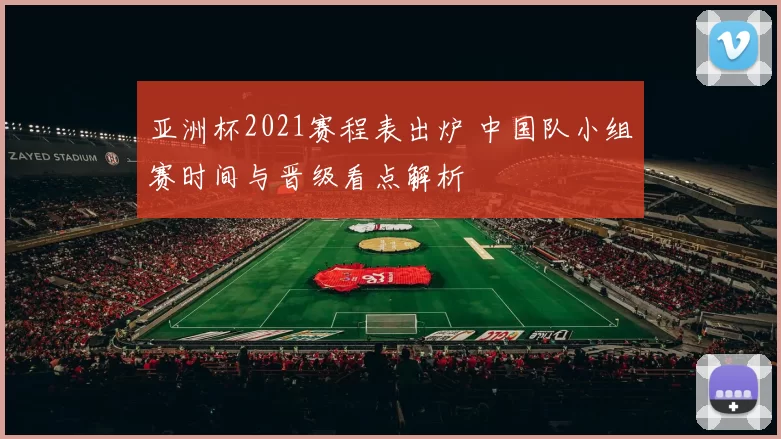 亚洲杯2021赛程表出炉 中国队小组赛时间与晋级看点解析