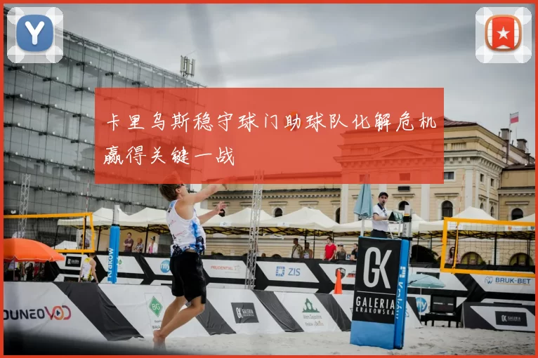 卡里乌斯稳守球门助球队化解危机赢得关键一战