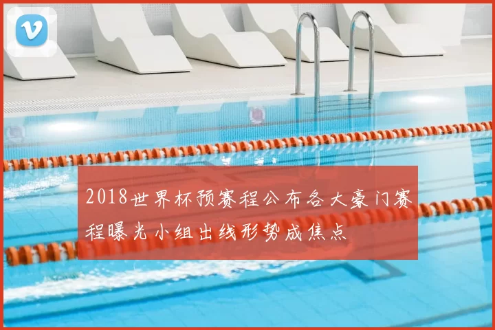 2018世界杯预赛程公布各大豪门赛程曝光小组出线形势成焦点