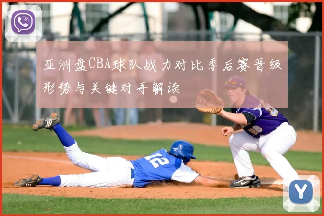 亚洲盘CBA球队战力对比季后赛晋级形势与关键对手解读