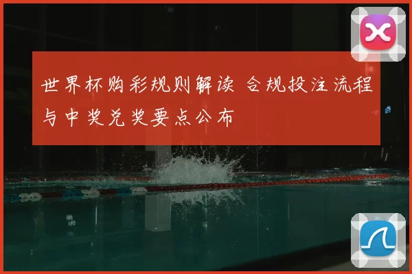 世界杯购彩规则解读 合规投注流程与中奖兑奖要点公布