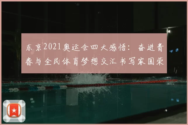 东京2021奥运会四大感悟:奋进青春与全民体育梦想交汇书写家国荣光史诗篇章