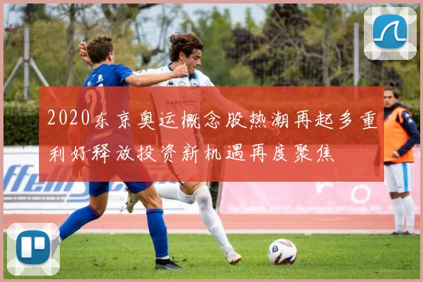 2020东京奥运概念股热潮再起多重利好释放投资新机遇再度聚焦