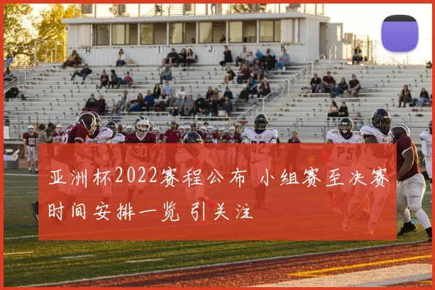 亚洲杯2022赛程公布 小组赛至决赛时间安排一览 引关注